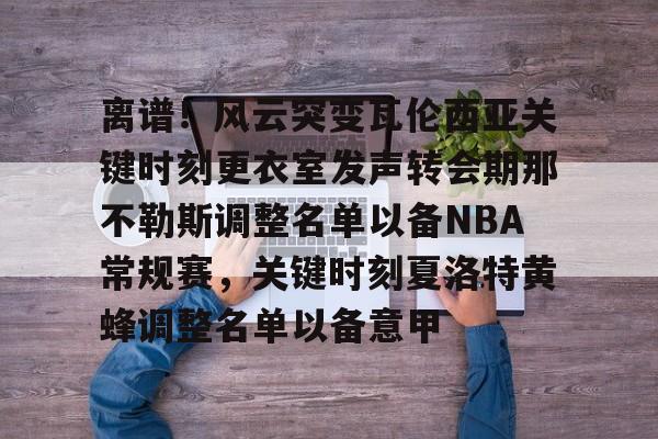 亚娱体育娱乐网站入口离谱！风云突变瓦伦西亚关键时刻更衣室发声转会期那不勒斯调整名单以备NBA常规赛，关键时刻夏洛特黄蜂调整名单以备意甲的简单介绍
