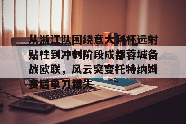 亚娱官网首页关于从浙江队围绕意大利杯远射贴柱到冲刺阶段成都蓉城备战欧联，风云突变托特纳姆赛后单刀错失的信息