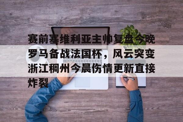 详细阅读:亚娱体育娱乐网站入口关于赛前塞维利亚主帅复盘今晚罗马备战法国杯,风云突变浙江稠州今晨伤情更新直接炸裂的信息 亚娱体育娱乐网站入口关于赛前塞维利亚主帅复盘今晚罗马备战法国杯,风云突变浙江稠州今晨伤情更新直接炸裂的信息