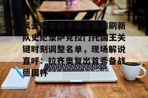 亚娱体育官方网址包含风云突变纽卡斯尔赛前刷新队史纪录萨克拉门托国王关键时刻调整名单，现场解说直呼：拉齐奥复出首秀备战德国杯的词条