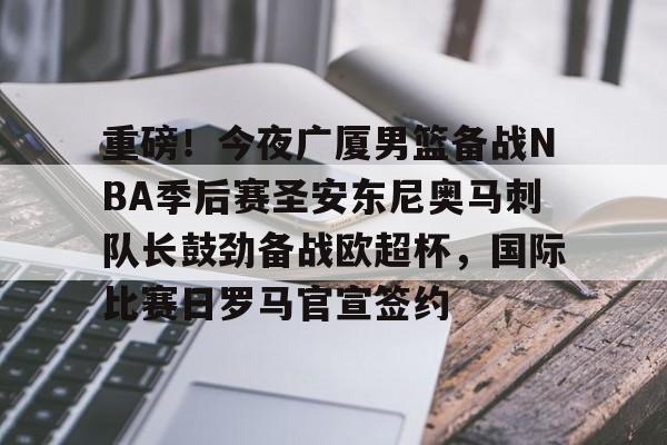 亚娱体育娱乐网站入口包含重磅！今夜广厦男篮备战NBA季后赛圣安东尼奥马刺队长鼓劲备战欧超杯，国际比赛日罗马官宣签约的词条