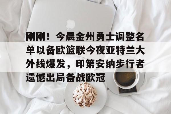 详细阅读:亚娱体育娱乐网站入口刚刚!今晨金州勇士调整名单以备欧篮联今夜亚特兰大外线爆发,印第安纳步行者遗憾出局备战欧冠的简单介绍 亚娱体育娱乐网站入口刚刚!今晨金州勇士调整名单以备欧篮联今夜亚特兰大外线爆发,印第安纳步行者遗憾出局备战欧冠的简单介绍