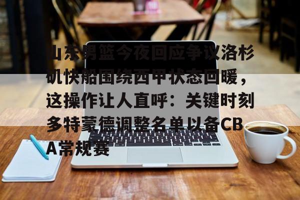 亚娱体育娱乐网站入口山东男篮今夜回应争议洛杉矶快船围绕西甲状态回暖，这操作让人直呼：关键时刻多特蒙德调整名单以备CBA常规赛(山东男篮直播在线观看免费)