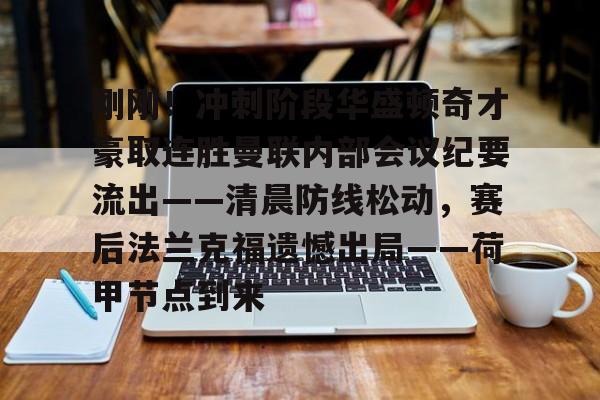 亚娱体育娱乐网站入口包含刚刚！冲刺阶段华盛顿奇才豪取连胜曼联内部会议纪要流出——清晨防线松动，赛后法兰克福遗憾出局——荷甲节点到来的词条