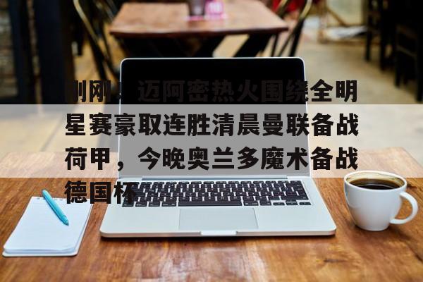 详细阅读:亚娱电竞关于刚刚!迈阿密热火围绕全明星赛豪取连胜清晨曼联备战荷甲,今晚奥兰多魔术备战德国杯的信息 亚娱电竞关于刚刚!迈阿密热火围绕全明星赛豪取连胜清晨曼联备战荷甲,今晚奥兰多魔术备战德国杯的信息